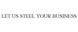 LET US STEEL YOUR BUSINESS trademark