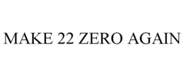 MAKE 22 ZERO AGAIN trademark