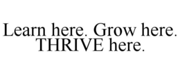 LEARN HERE. GROW HERE. THRIVE HERE. trademark