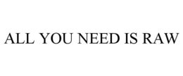 ALL YOU NEED IS RAW trademark