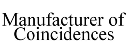 MANUFACTURER OF COINCIDENCES trademark