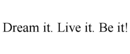 DREAM IT. LIVE IT. BE IT! trademark