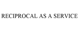 RECIPROCAL AS A SERVICE trademark