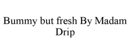 BUMMY BUT FRESH BY MADAM DRIP trademark