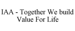 IAA - TOGETHER WE BUILD VALUE FOR LIFE trademark