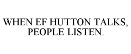 WHEN EF HUTTON TALKS, PEOPLE LISTEN. trademark