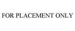 FOR PLACEMENT ONLY trademark