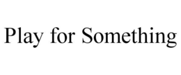PLAY FOR SOMETHING trademark