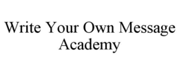WRITE YOUR OWN MESSAGE ACADEMY trademark