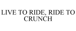 LIVE TO RIDE, RIDE TO CRUNCH trademark