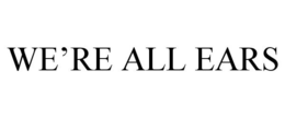 WE'RE ALL EARS trademark