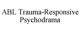 ABL TRAUMA-RESPONSIVE PSYCHODRAMA trademark