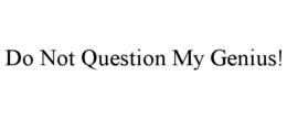 DO NOT QUESTION MY GENIUS! trademark