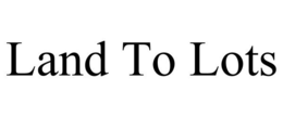 LAND TO LOTS trademark