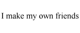I MAKE MY OWN FRIENDS trademark