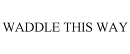 WADDLE THIS WAY trademark