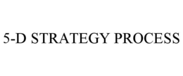 5-D STRATEGY PROCESS trademark
