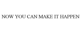 NOW YOU CAN MAKE IT HAPPEN trademark