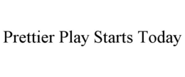 PRETTIER PLAY STARTS TODAY trademark