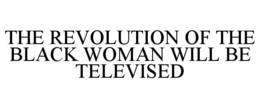 THE REVOLUTION OF THE BLACK WOMAN WILL BE TELEVISED trademark