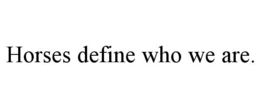 HORSES DEFINE WHO WE ARE. trademark