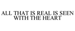 ALL THAT IS REAL IS SEEN WITH THE HEART trademark