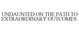 UNDAUNTED ON THE PATH TO EXTRAORDINARY OUTCOMES. trademark