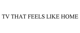 TV THAT FEELS LIKE HOME trademark
