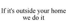 IF IT'S OUTSIDE YOUR HOME WE DO IT trademark
