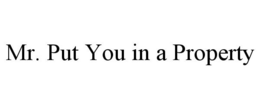MR. PUT YOU IN A PROPERTY trademark
