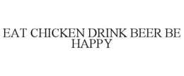 EAT CHICKEN DRINK BEER BE HAPPY trademark