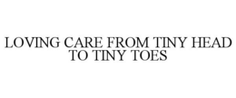 LOVING CARE FROM TINY HEAD TO TINY TOES trademark