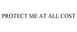 PROTECT ME AT ALL COST trademark
