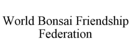WORLD BONSAI FRIENDSHIP FEDERATION trademark
