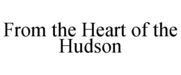 FROM THE HEART OF THE HUDSON trademark