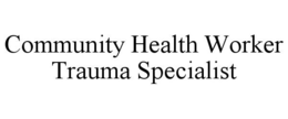 COMMUNITY HEALTH WORKER TRAUMA SPECIALIST trademark