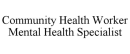 COMMUNITY HEALTH WORKER MENTAL HEALTH SPECIALIST trademark