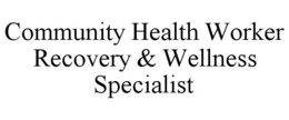 COMMUNITY HEALTH WORKER RECOVERY & WELLNESS SPECIALIST trademark