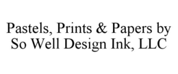 PASTELS, PRINTS & PAPERS BY SO WELL DESIGN INK, LLC trademark