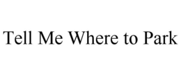 TELL ME WHERE TO PARK trademark