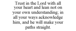 TRUST IN THE LORD WITH ALL YOUR HEART AND LEAN NOT ON YOUR OWN UNDERSTANDING; IN ALL YOUR WAYS ACKNOWLEDGE HIM, AND HE WILL MAKE YOUR PATHS STRAIGHT. trademark