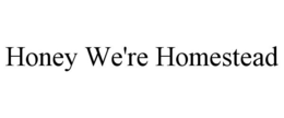 HONEY WE'RE HOMESTEAD trademark