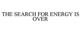 THE SEARCH FOR ENERGY IS OVER trademark