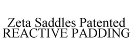 ZETA SADDLES PATENTED REACTIVE PADDING trademark