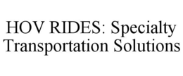 HOV RIDES: SPECIALTY TRANSPORTATION SOLUTIONS trademark