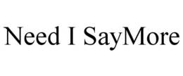 NEED I SAYMORE trademark