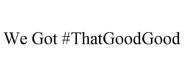 WE GOT #THATGOODGOOD trademark