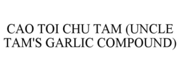 CAO TOI CHU TAM (UNCLE TAM'S GARLIC COMPOUND) trademark