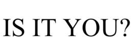 IS IT YOU? trademark