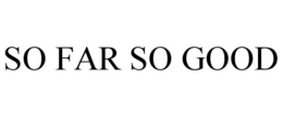 SO FAR SO GOOD trademark
